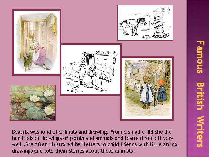 Famous British Writers Beatrix was fond of animals and drawing. From a small child