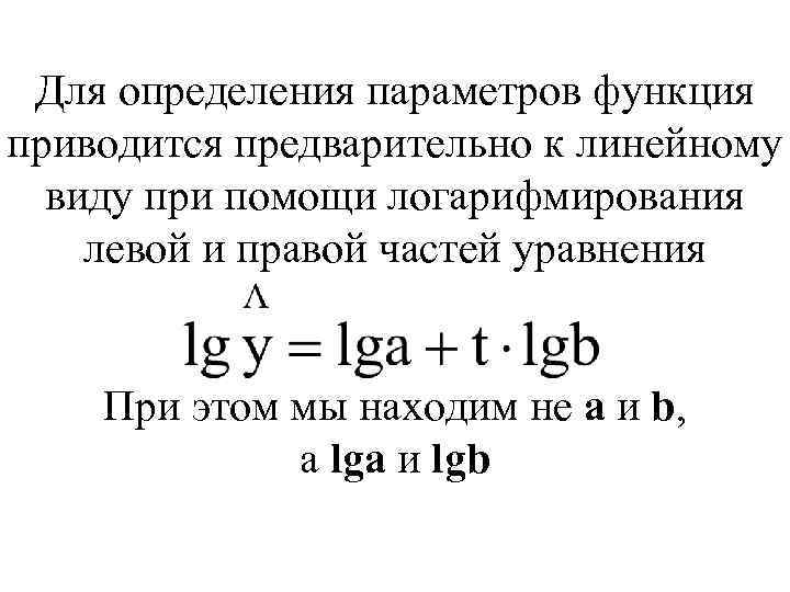 Для определения параметров функция приводится предварительно к линейному виду при помощи логарифмирования левой и