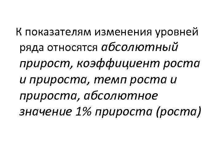 К показателям изменения уровней ряда относятся абсолютный прирост, коэффициент роста и прироста, темп роста