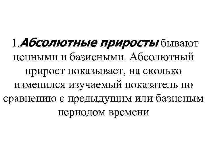  1. Абсолютные приросты бывают цепными и базисными. Абсолютный прирост показывает, на сколько изменился