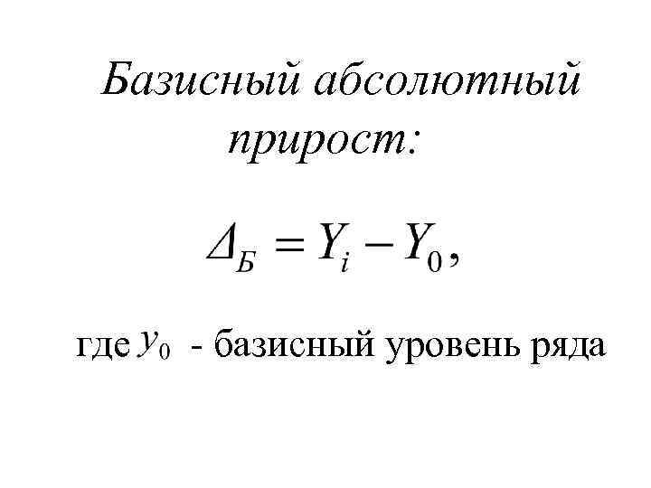 Базисный абсолютный прирост: где - базисный уровень ряда 