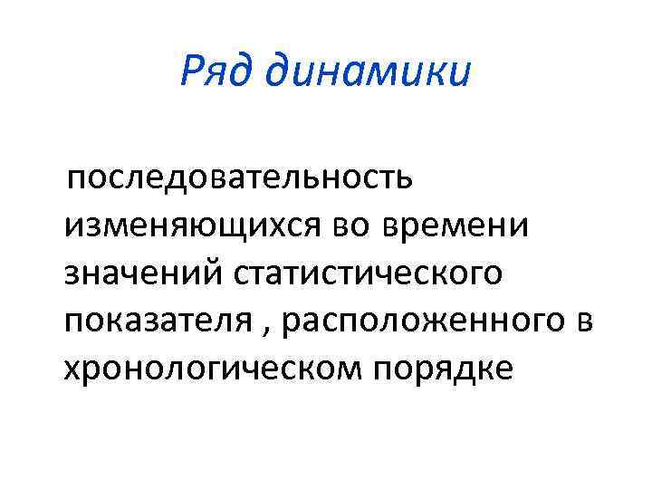Ряд динамики последовательность изменяющихся во времени значений статистического показателя , расположенного в хронологическом порядке