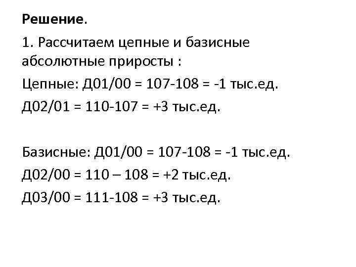 Решение. 1. Рассчитаем цепные и базисные абсолютные приросты : Цепные: Д 01/00 = 107