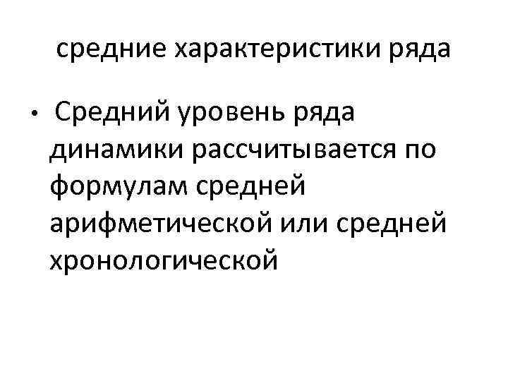средние характеристики ряда • Средний уровень ряда динамики рассчитывается по формулам средней арифметической или