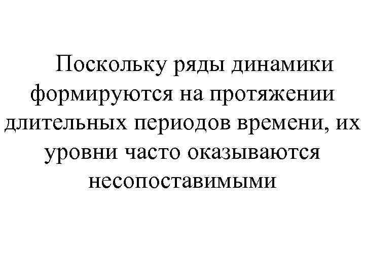  Поскольку ряды динамики формируются на протяжении длительных периодов времени, их уровни часто оказываются