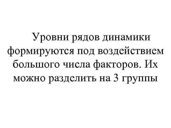  Уровни рядов динамики формируются под воздействием большого числа факторов. Их можно разделить на
