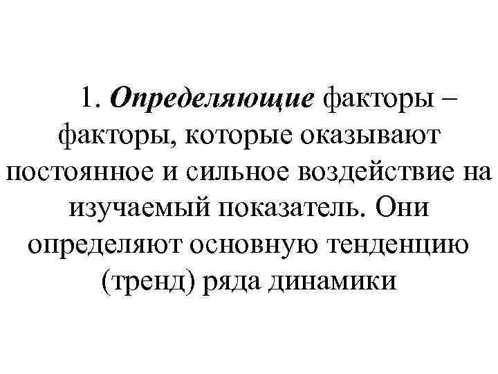  1. Определяющие факторы – факторы, которые оказывают постоянное и сильное воздействие на изучаемый