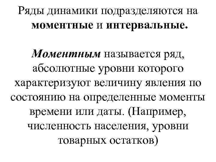 Ряды динамики подразделяются на моментные и интервальные. Моментным называется ряд, абсолютные уровни которого характеризуют