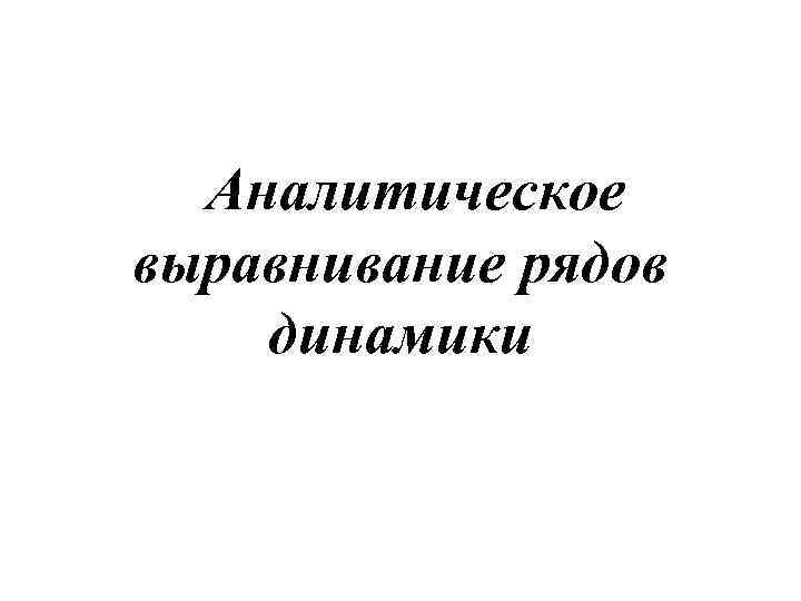 Аналитическое выравнивание рядов динамики 