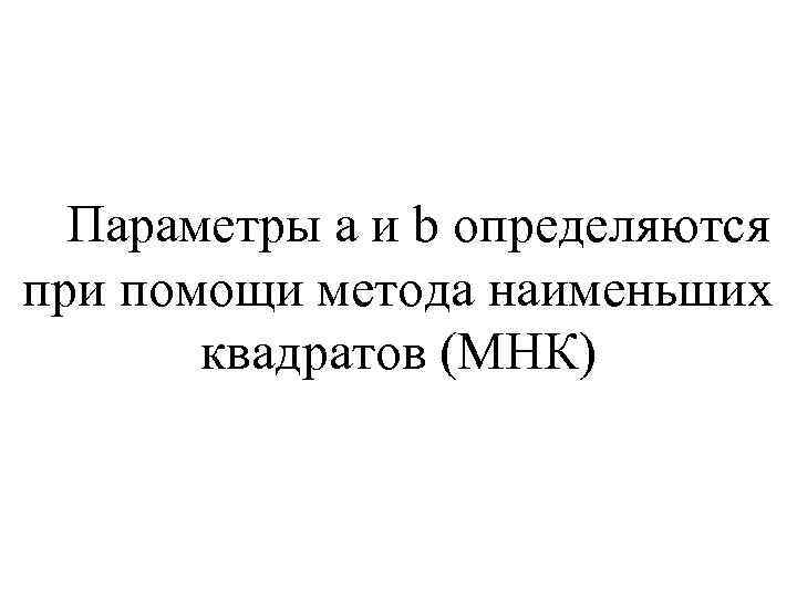  Параметры a и b определяются при помощи метода наименьших квадратов (МНК) 