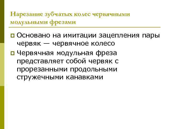 Нарезание зубчатых колес червячными модульными фрезами Основано на имитации зацепления пары червяк — червячное