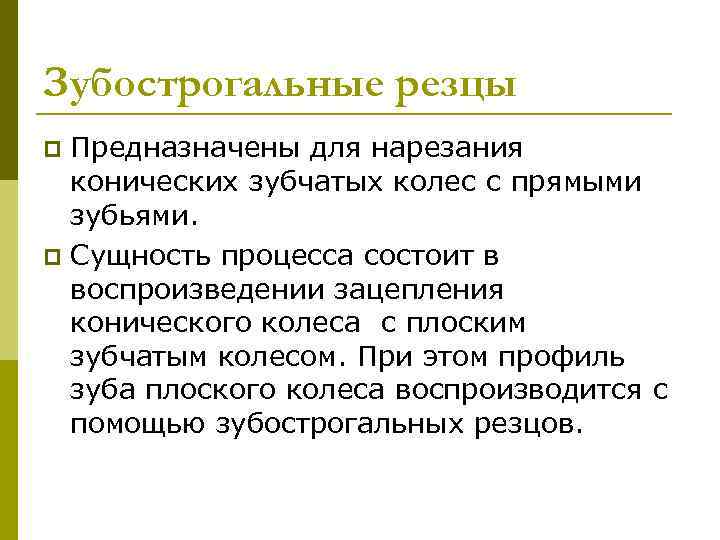 Зубострогальные резцы Предназначены для нарезания конических зубчатых колес с прямыми зубьями. p Сущность процесса