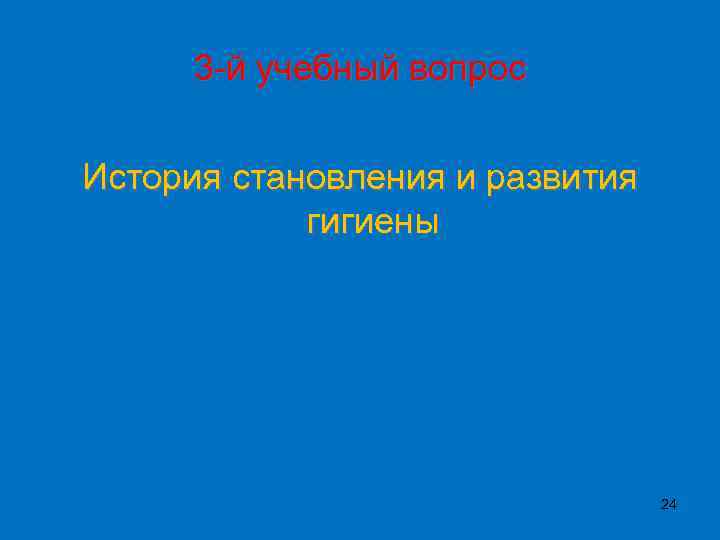 3 -й учебный вопрос История становления и развития гигиены 24 