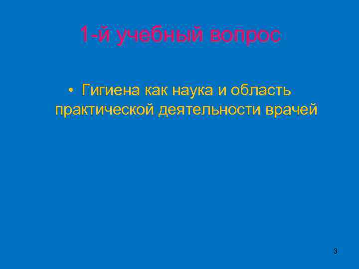 1 -й учебный вопрос • Гигиена как наука и область практической деятельности врачей 3