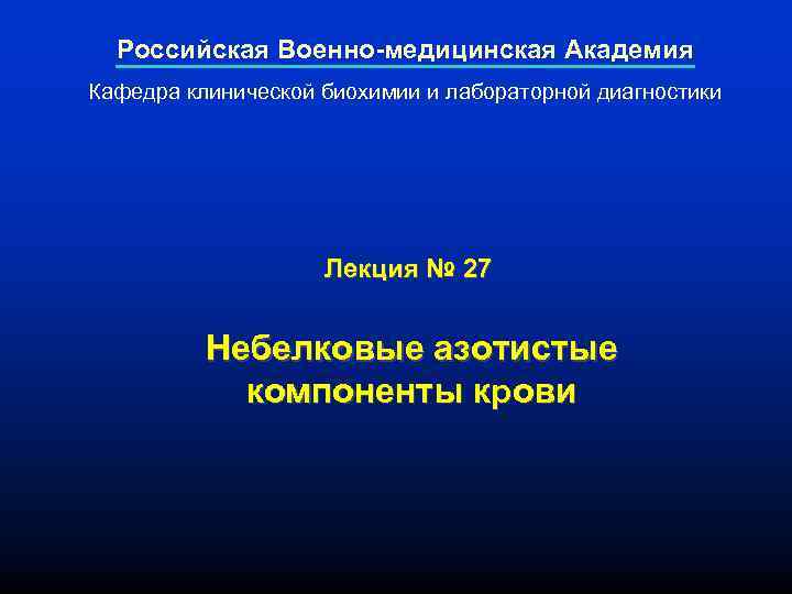 Российская Военно-медицинская Академия Кафедра клинической биохимии и лабораторной диагностики Лекция № 27 Небелковые азотистые