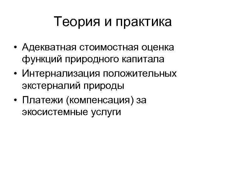 Теория и практика • Адекватная стоимостная оценка функций природного капитала • Интернализация положительных экстерналий