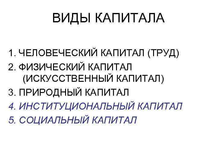 ВИДЫ КАПИТАЛА 1. ЧЕЛОВЕЧЕСКИЙ КАПИТАЛ (ТРУД) 2. ФИЗИЧЕСКИЙ КАПИТАЛ (ИСКУССТВЕННЫЙ КАПИТАЛ) 3. ПРИРОДНЫЙ КАПИТАЛ