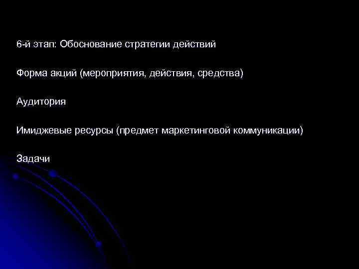 6 -й этап: Обоснование стратегии действий Форма акций (мероприятия, действия, средства) Аудитория Имиджевые ресурсы