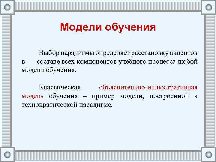 Модели обучения Выбор парадигмы определяет расстановку акцентов в составе всех компонентов учебного процесса любой
