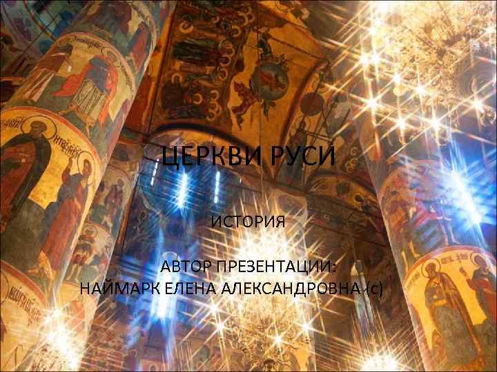 ЦЕРКВИ РУСИ ИСТОРИЯ АВТОР ПРЕЗЕНТАЦИИ: НАЙМАРК ЕЛЕНА АЛЕКСАНДРОВНА (с) 