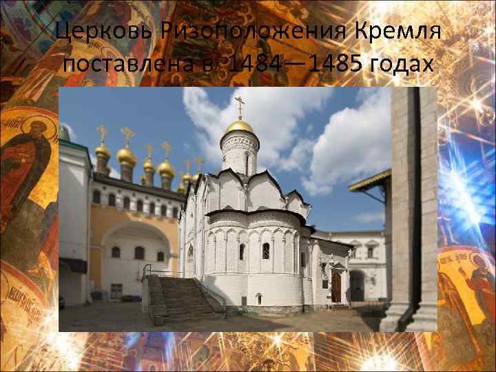 Церковь Ризоположения Кремля поставлена в 1484— 1485 годах 