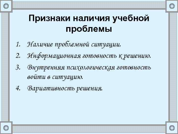Признаки наличия учебной проблемы 1. Наличие проблемной ситуации. 2. Информационная готовность к решению. 3.