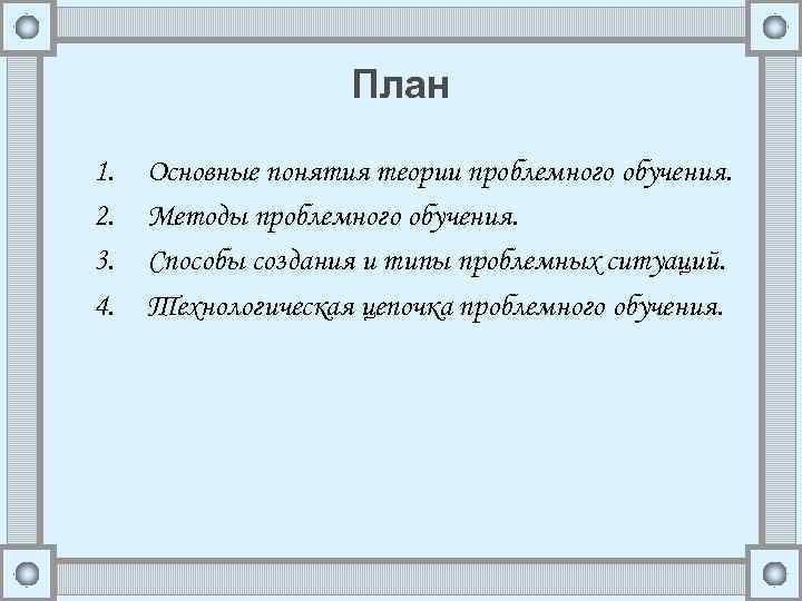 План 1. 2. 3. 4. Основные понятия теории проблемного обучения. Методы проблемного обучения. Способы