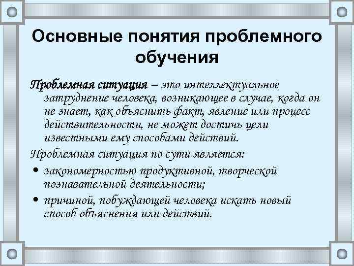Основные понятия проблемного обучения Проблемная ситуация – это интеллектуальное затруднение человека, возникающее в случае,