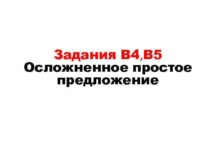 Задания В 4, В 5 Осложненное простое предложение 