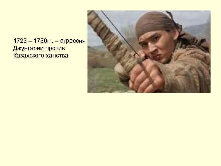 1723 – 1730 гг. – агрессия Джунгарии против Казахского ханства 