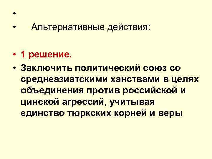 • • Альтернативные действия: • 1 решение. • Заключить политический союз со среднеазиатскими
