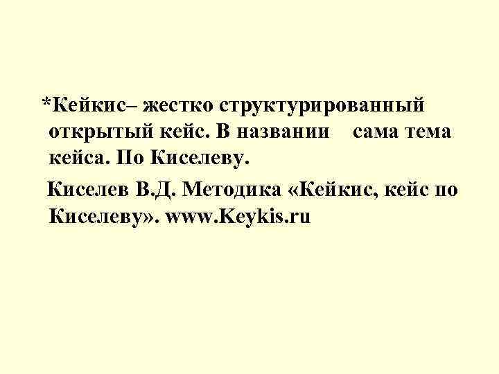 *Кейкис– жестко структурированный открытый кейс. В названии сама тема кейса. По Киселеву. Киселев В.