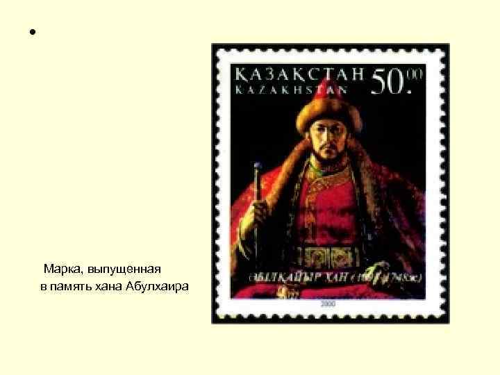  • Марка, выпущенная в память хана Абулхаира 