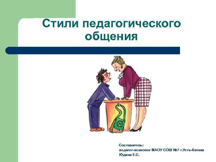 Стили педагогического общения Составитель: педагог-психолог МАОУ СОШ № 7 г. Усть-Катава Юдина Е. С.