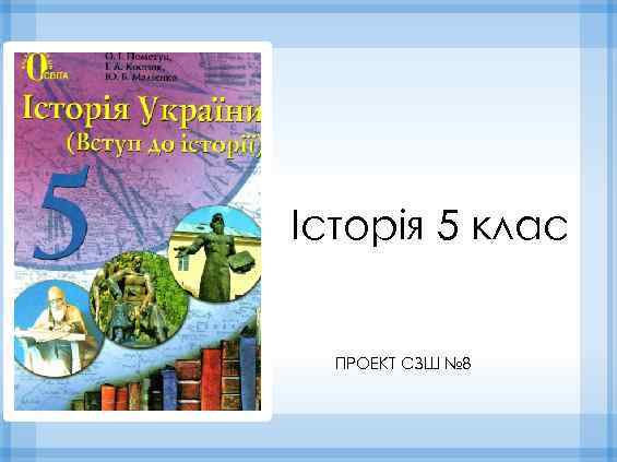 Історія 5 клас ПРОЕКТ СЗШ № 8 