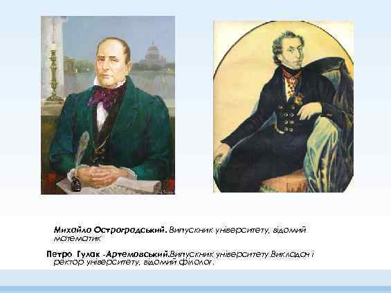 Михайло Остроградський. Випускник університету, відомий математик Петро Гулак -Артемовський. Випускник університету. Викладач і ректор