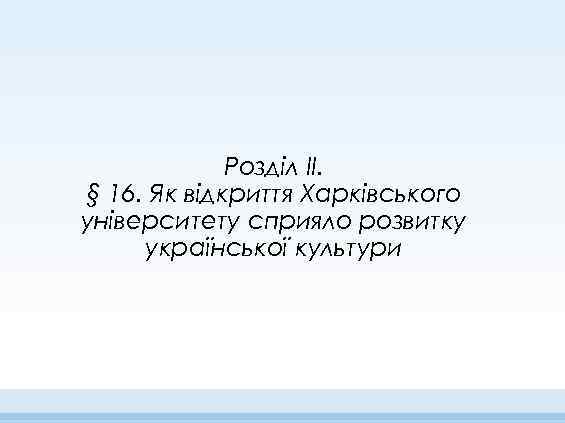 Розділ II. § 16. Як відкриття Харківського університету сприяло розвитку української культури 