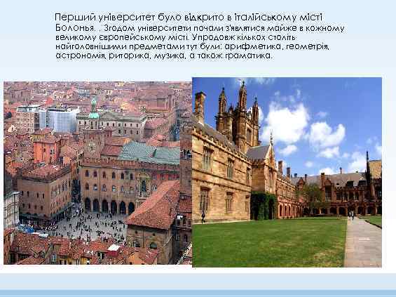 Перший університет було відкрито в італійському місті Болонья. . Згодом університети почали з'являтися майже
