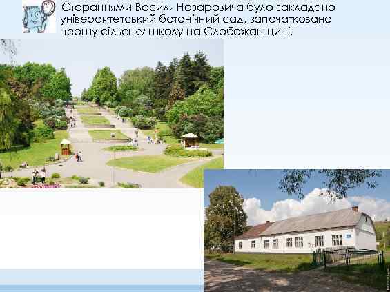 Стараннями Василя Назаровича було закладено університетський ботанічний сад, започатковано першу сільську школу на Слобожанщині.