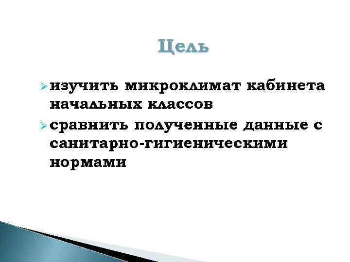 Цель Ø изучить микроклимат кабинета начальных классов Ø сравнить полученные данные с санитарно-гигиеническими нормами