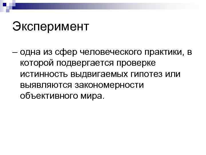 Эксперимент – одна из сфер человеческого практики, в которой подвергается проверке истинность выдвигаемых гипотез