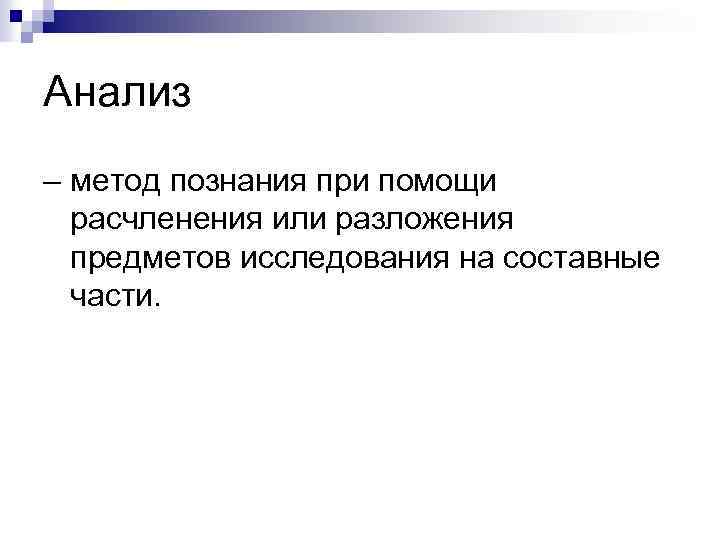 Анализ – метод познания при помощи расчленения или разложения предметов исследования на составные части.