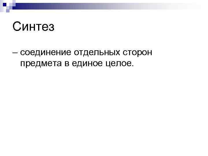 Синтез – соединение отдельных сторон предмета в единое целое. 