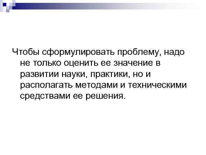 Чтобы сформулировать проблему, надо не только оценить ее значение в развитии науки, практики, но