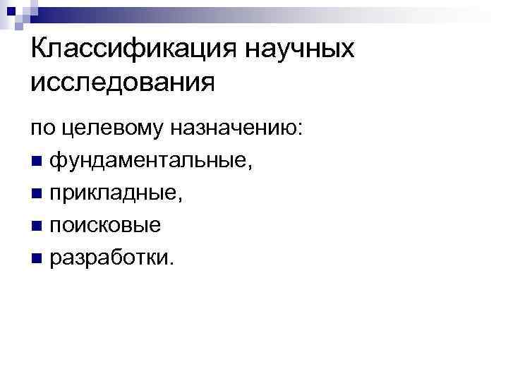 Классификация научных исследования по целевому назначению: n фундаментальные, n прикладные, n поисковые n разработки.