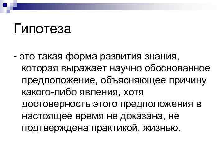 Гипотеза - это такая форма развития знания, которая выражает научно обоснованное предположение, объясняющее причину