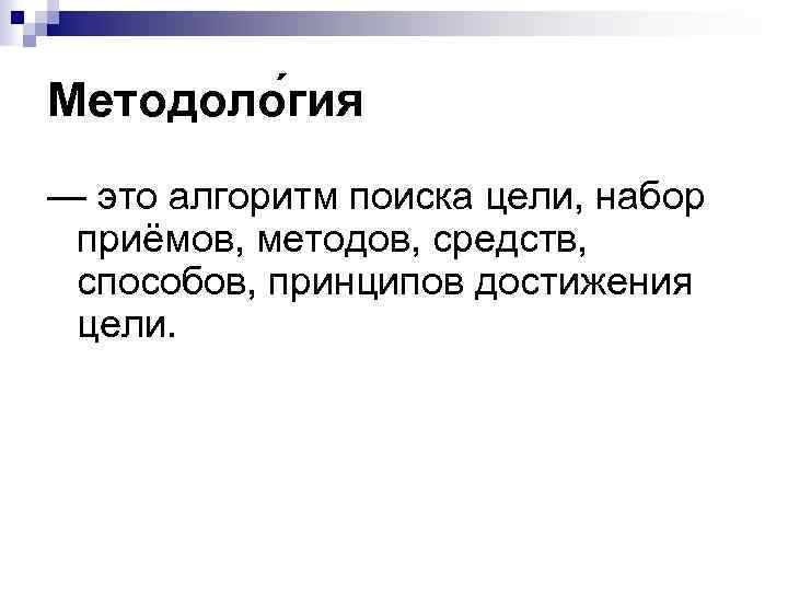 Методоло гия — это алгоритм поиска цели, набор приёмов, методов, средств, способов, принципов достижения