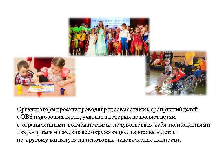 Организаторы проекта проводят ряд совместных мероприятий детей с ОВЗ и здоровых детей, участие в