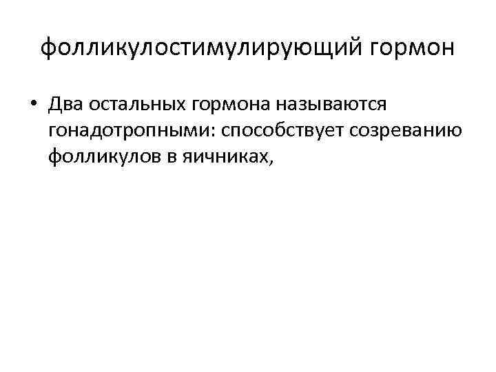 фолликулостимулирующий гормон • Два остальных гормона называются гонадотропными: способствует созреванию фолликулов в яичниках, 