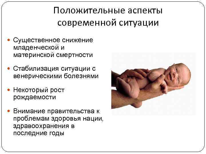 Положительные аспекты современной ситуации Существенное снижение младенческой и материнской смертности Стабилизация ситуации с венерическими